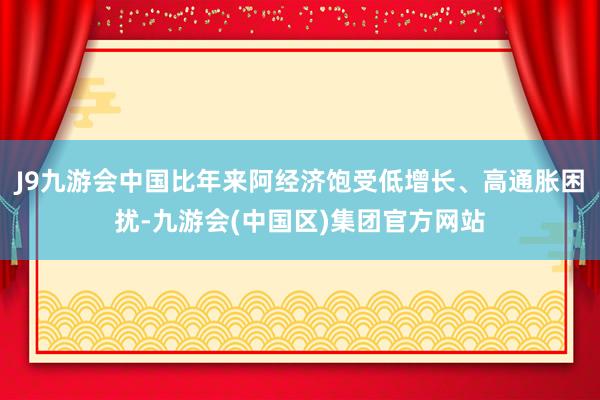 J9九游会中国比年来阿经济饱受低增长、高通胀困扰-九游会(中国区)集团官方网站