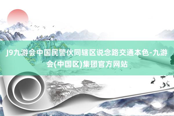 J9九游会中国民警伙同辖区说念路交通本色-九游会(中国区)集团官方网站
