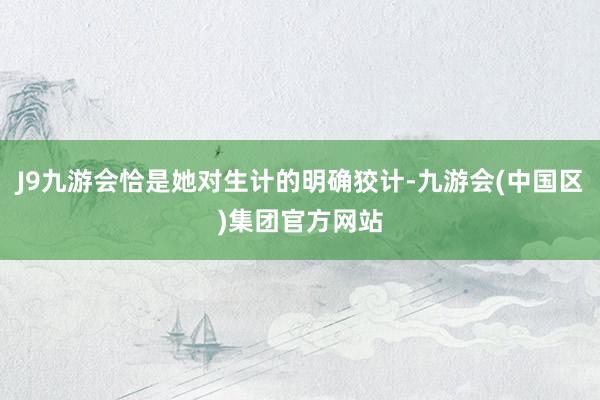 J9九游会恰是她对生计的明确狡计-九游会(中国区)集团官方网站