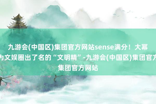 九游会(中国区)集团官方网站sense满分！大幂幂行为文娱圈出了名的“文明精”-九游会(中国区)集团官方网站