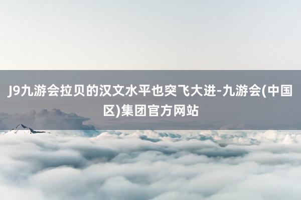 J9九游会拉贝的汉文水平也突飞大进-九游会(中国区)集团官方网站