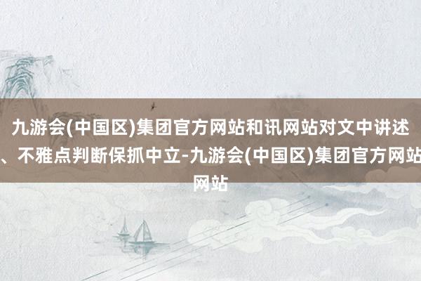 九游会(中国区)集团官方网站和讯网站对文中讲述、不雅点判断保抓中立-九游会(中国区)集团官方网站