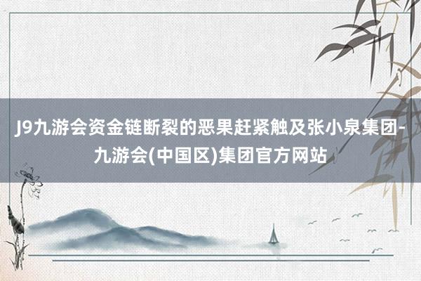 J9九游会资金链断裂的恶果赶紧触及张小泉集团-九游会(中国区)集团官方网站