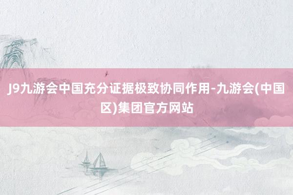 J9九游会中国充分证据极致协同作用-九游会(中国区)集团官方网站