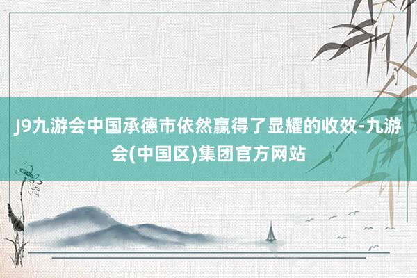 J9九游会中国承德市依然赢得了显耀的收效-九游会(中国区)集团官方网站