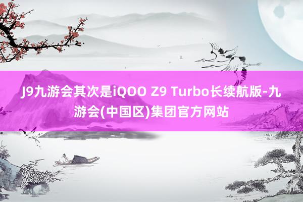 J9九游会其次是iQOO Z9 Turbo长续航版-九游会(中国区)集团官方网站