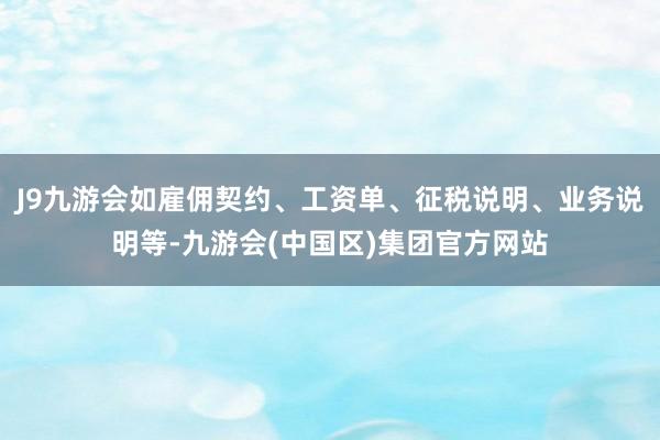 J9九游会如雇佣契约、工资单、征税说明、业务说明等-九游会(中国区)集团官方网站