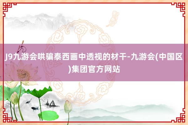 J9九游会哄骗泰西画中透视的材干-九游会(中国区)集团官方网站