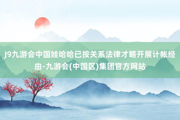J9九游会中国娃哈哈已按关系法律才略开展计帐经由-九游会(中国区)集团官方网站