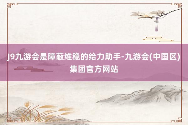 J9九游会是障蔽维稳的给力助手-九游会(中国区)集团官方网站