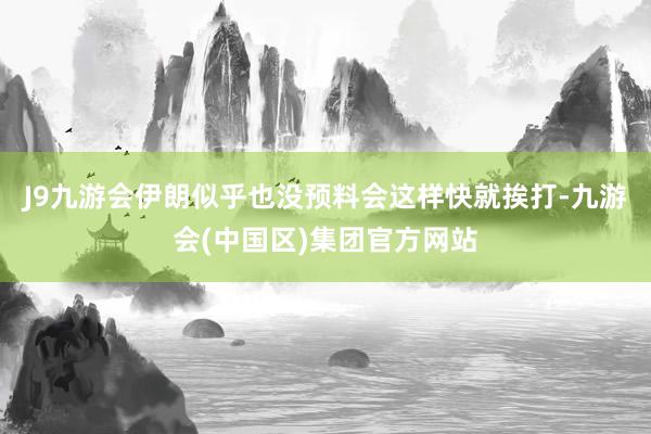 J9九游会伊朗似乎也没预料会这样快就挨打-九游会(中国区)集团官方网站