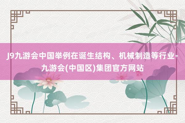 J9九游会中国举例在诞生结构、机械制造等行业-九游会(中国区)集团官方网站