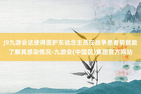 J9九游会这使得医护东说念主员在战争患者前就能了解其感染情况-九游会(中国区)集团官方网站