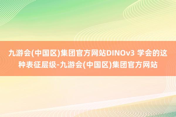 九游会(中国区)集团官方网站DINOv3 学会的这种表征层级-九游会(中国区)集团官方网站