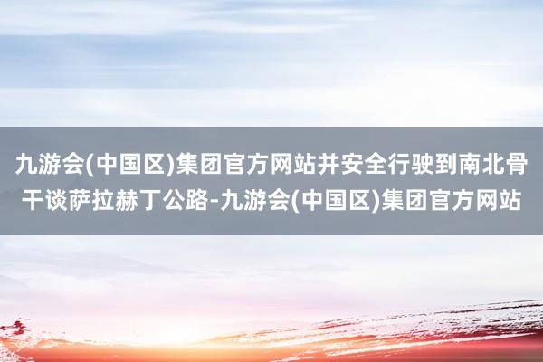 九游会(中国区)集团官方网站并安全行驶到南北骨干谈萨拉赫丁公路-九游会(中国区)集团官方网站
