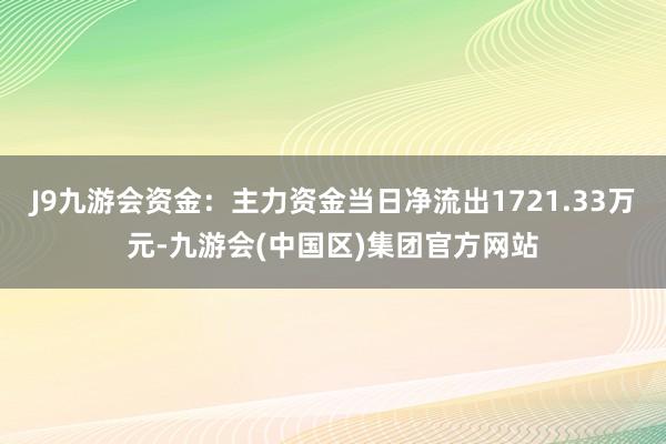 J9九游会资金:主力资金当日净流出1721.33万元-九游会(中国区)集团官方网站