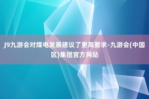 J9九游会对煤电发展建议了更高要求-九游会(中国区)集团官方网站