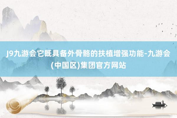 J9九游会它既具备外骨骼的扶植增强功能-九游会(中国区)集团官方网站