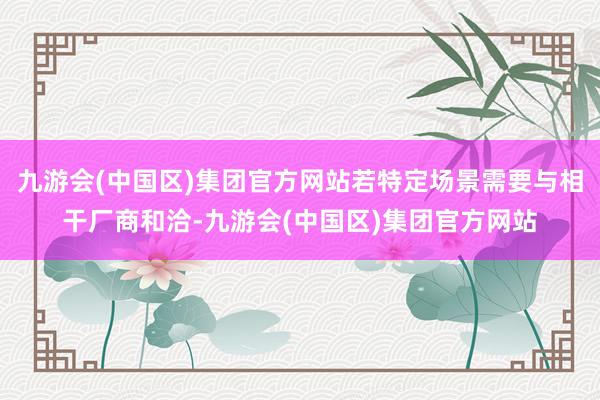 九游会(中国区)集团官方网站若特定场景需要与相干厂商和洽-九游会(中国区)集团官方网站