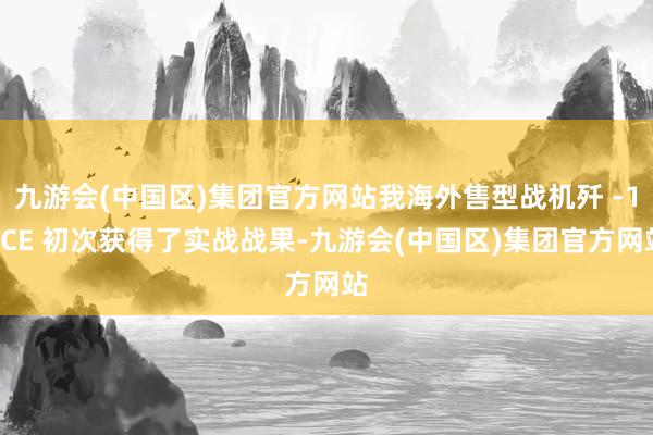 九游会(中国区)集团官方网站我海外售型战机歼 -10CE 初次获得了实战战果-九游会(中国区)集团官方网站
