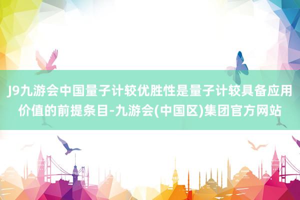 J9九游会中国量子计较优胜性是量子计较具备应用价值的前提条目-九游会(中国区)集团官方网站