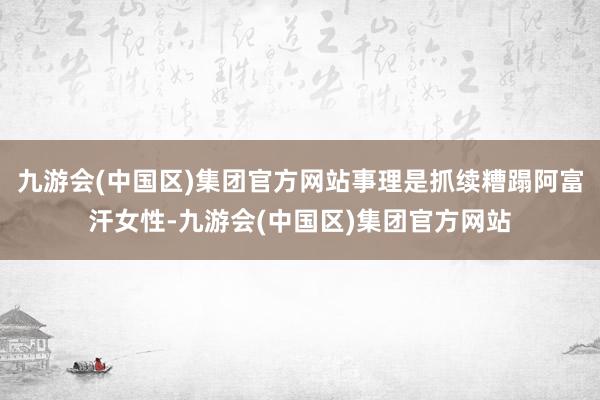 九游会(中国区)集团官方网站事理是抓续糟蹋阿富汗女性-九游会(中国区)集团官方网站